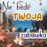 Nie będę Twoją zabawką. ♡